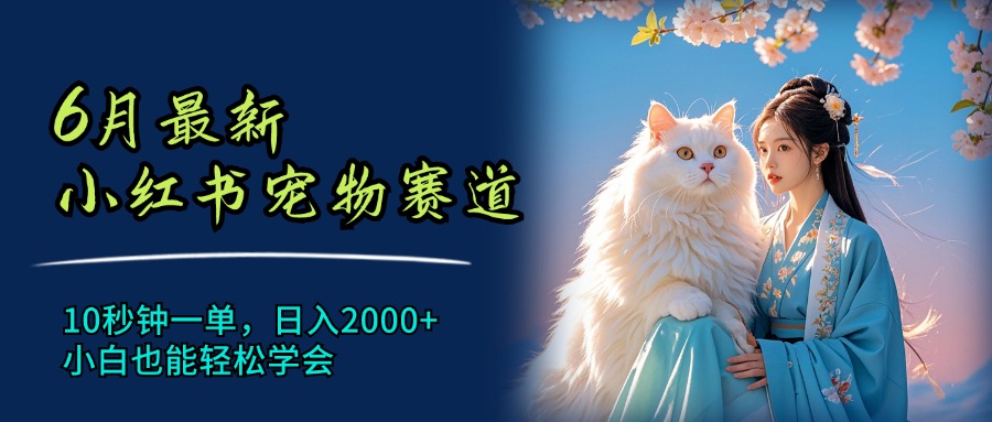 6月最新小红书宠物赛道，10秒钟一单，日入2000+，小白也能轻松学会-九源吧网赚