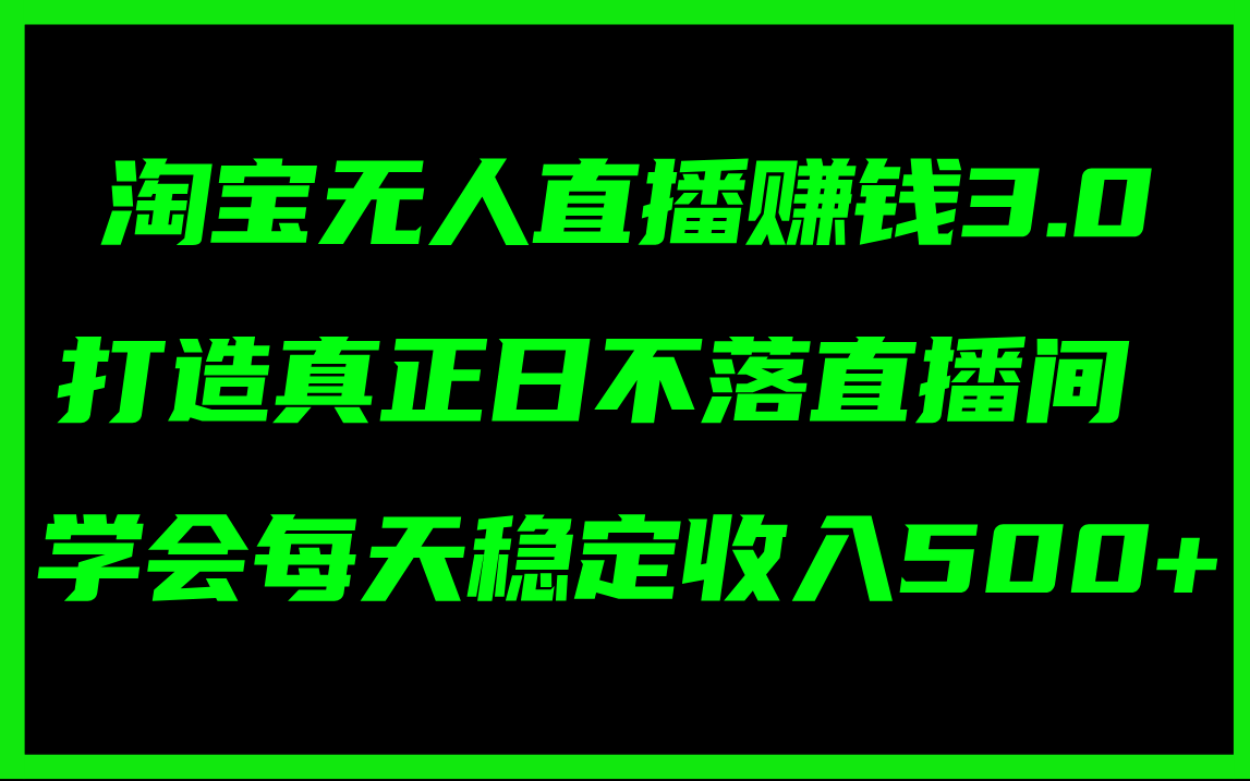淘宝无人直播赚钱3.0，打造真正日不落直播间 ，学会每天稳定收入500+-九源吧网赚
