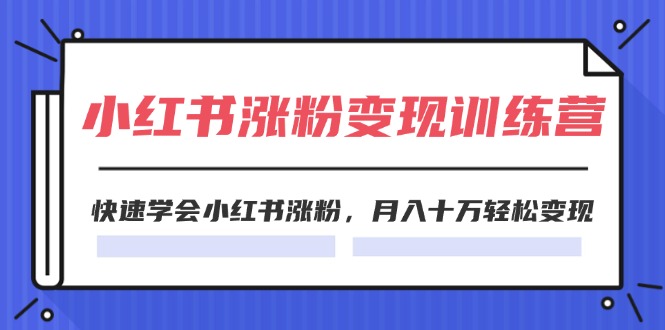 2024小红书涨粉变现训练营，快速学会小红书涨粉，月入十万轻松变现(40节)-九源吧网赚