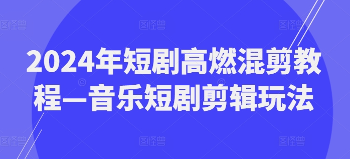 2024年短剧高燃混剪教程—音乐短剧剪辑玩法-九源吧资源站