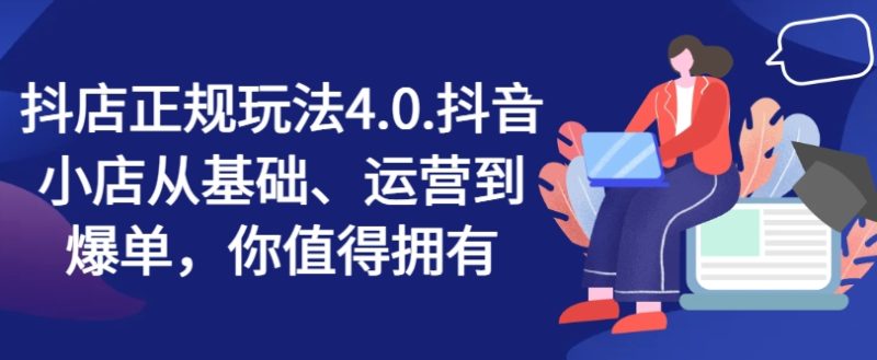 抖店正规玩法4.0，抖音小店从基础、运营到爆单，你值得拥有-九源吧网赚