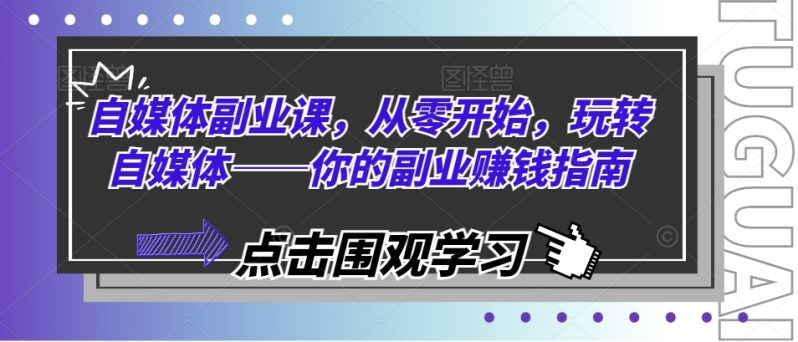 自媒体副业课，从零开始，玩转自媒体——你的副业赚钱指南-九源吧网赚