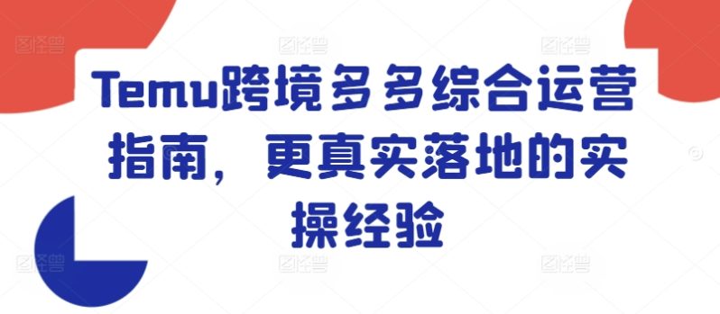 TEMU跨境多多综合运营指南，更真实落地的实操经验-九源吧网赚学院