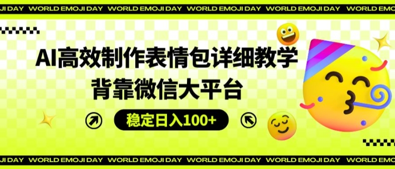 AI高效制作表情包详细教学，背靠微信大平台，稳定日入100+【揭秘】-九源吧网赚学院