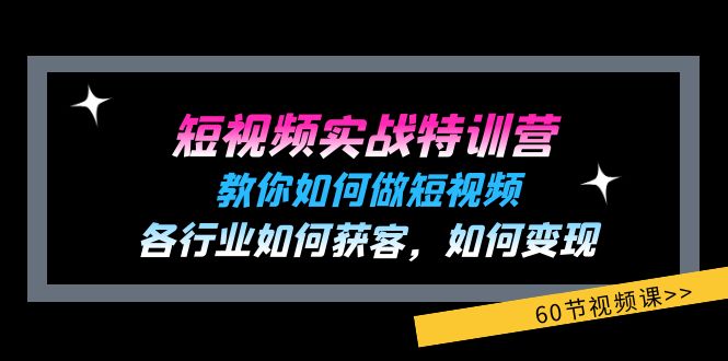 短视频实战特训营：教你如何做短视频，各行业如何获客，如何变现 (60节)-九源吧网赚