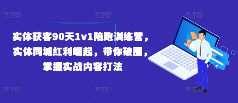 实体获客90天1V1陪跑训练营，实体同城红利崛起，带你破圈，掌握实战内容打法-九源吧网赚学院