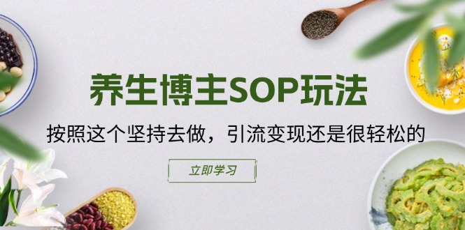 养生博主SOP玩法，按照这个坚持去做，引流变现还是很轻松的-九源吧网赚