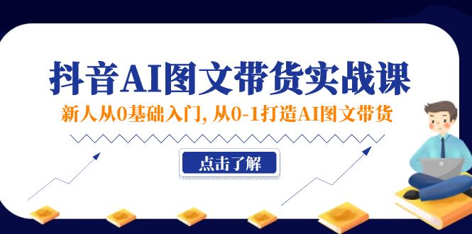 新人从0基础入门，抖音-AI图文带货实战课，从0-1打造AI图文带货-九源吧资源站