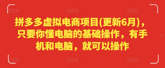 拼多多虚拟电商项目(更新6月)，只要你懂电脑的基础操作，有手机和电脑，就可以操作-九源吧网赚学院
