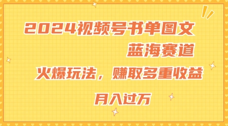 2024视频号书单图文蓝海赛道，火爆玩法，赚取多重收益，小白轻松上手，月入上万【揭秘】-九源吧网赚学院