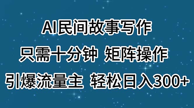 AI民间故事写作，只需十分钟，矩阵操作，引爆流量主，轻松日入300+-九源吧网赚