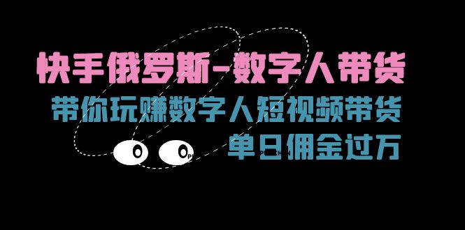 快手俄罗斯-数字人带货，带你玩赚数字人短视频带货，单日佣金过万-九源吧网赚