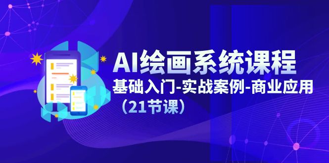 AI绘画系统课程，基础入门-实战案例-商业应用（21节课）-九源吧网赚