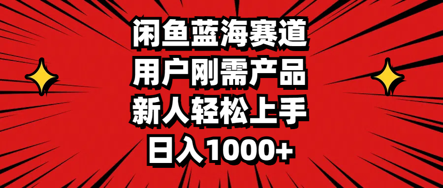 闲鱼蓝海赛道，用户刚需产品，新人轻松上手，日入1000+-九源吧网赚