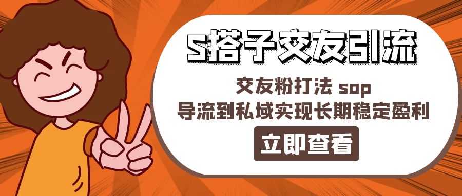 某收费888-S搭子交友引流，交友粉打法 sop，导流到私域实现长期稳定盈利-九源吧网赚学院