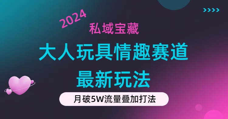 私域宝藏：大人玩具情趣赛道合规新玩法，零投入，私域超高流量成单率高-九源吧网赚
