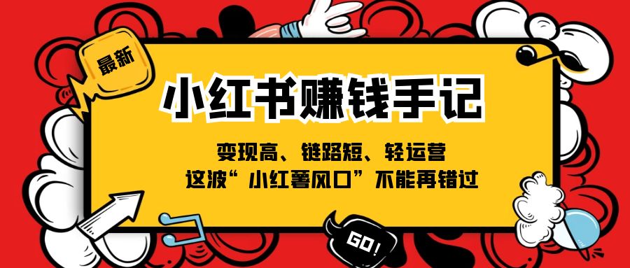 小红书-赚钱手记，变现高、链路短、轻运营，这波“小红薯风口”不能再错过-九源吧网赚