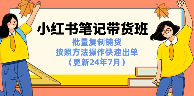 小红书笔记-带货班：批量复制铺货，按照方法操作快速出单（更新24年7月）-九源吧网赚