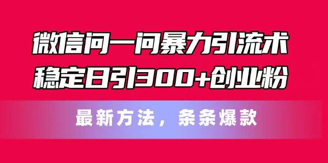 微信问一问暴力引流术，稳定日引300+创业粉，最新方法，条条爆款【揭秘】-九源吧网赚