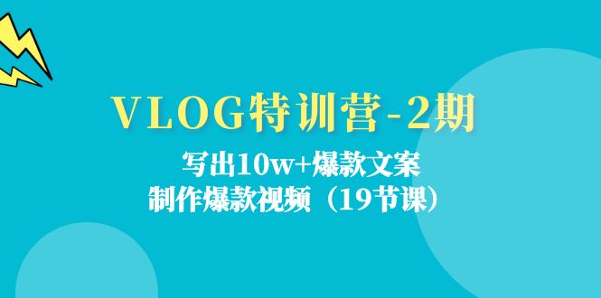 VLOG特训营-2期：写出10w+爆款文案，制作爆款视频（19节课）-九源吧网赚