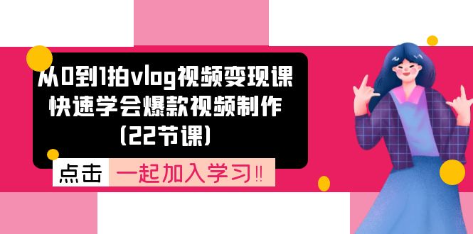 从0到1拍vlog视频变现课：快速学会爆款视频制作（22节课）-九源吧网赚