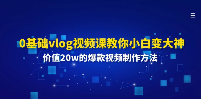 0基础vlog视频课教你小白变大神：价值20w的爆款视频制作方法-九源吧网赚