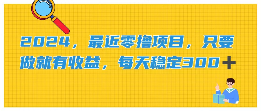 2024，最近零撸项目，只要做就有收益，每天动动手指稳定收益300+-九源吧网赚