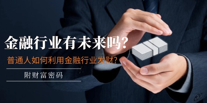 某付费文章：金融行业有未来吗？普通人如何利用金融行业发财?(附财富密码)-九源吧网赚学院