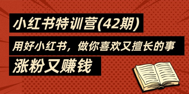 35天-小红书特训营(42期)，用好小红书，做你喜欢又擅长的事，涨粉又赚钱-九源吧网赚