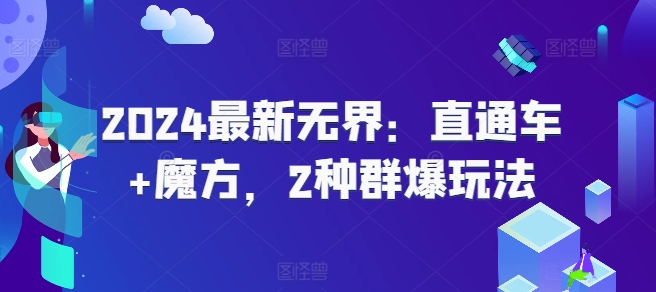 2024最新无界：直通车+魔方，2种群爆玩法-九源吧网赚学院