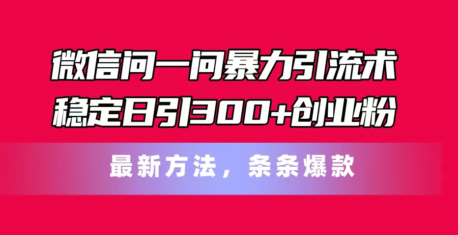 微信问一问暴力引流术，稳定日引300+创业粉，最新方法，条条爆款-九源吧网赚