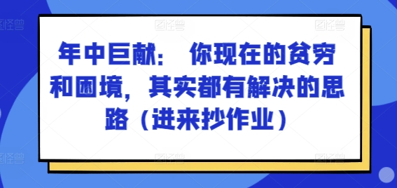 某付费文章：年中巨献： 你现在的贫穷和困境，其实都有解决的思路 (进来抄作业)-九源吧网赚学院