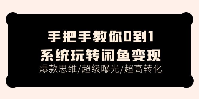 手把手教你0到1系统玩转闲鱼变现，爆款思维/超级曝光/超高转化（15节课）-九源吧网赚