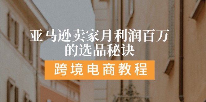 亚马逊卖家月利润百万的选品秘诀: 抓重点/高利润/大方向/大类目/选品…-九源吧资源站