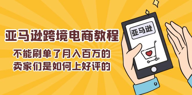 不能s单了月入百万的卖家们是如何上好评的，亚马逊跨境电商教程-九源吧网赚学院