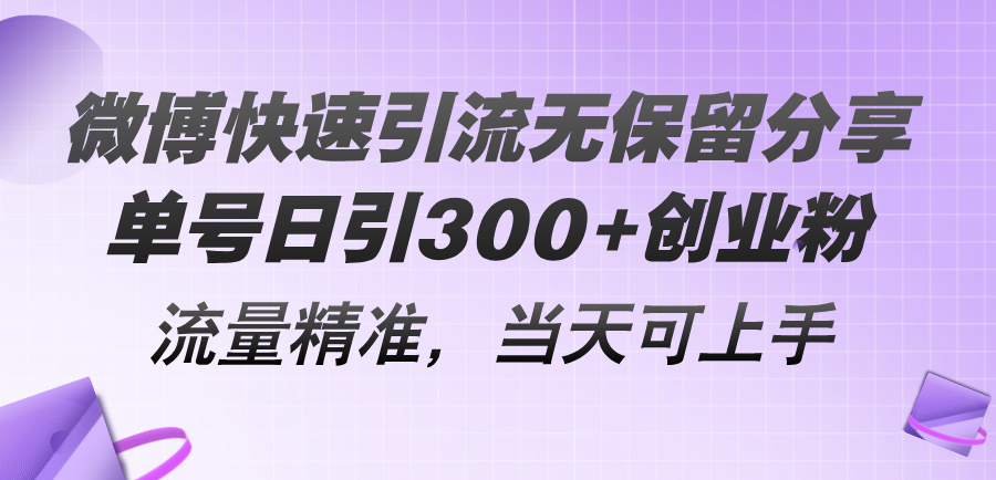 微博快速引流无保留分享，单号日引300+创业粉，流量精准，当天可上手-九源吧网赚