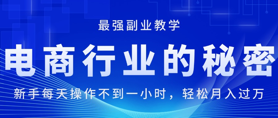 电商行业的秘密，新手每天操作不到一小时，月入过万轻轻松松，最强副业…-九源吧网赚学院
