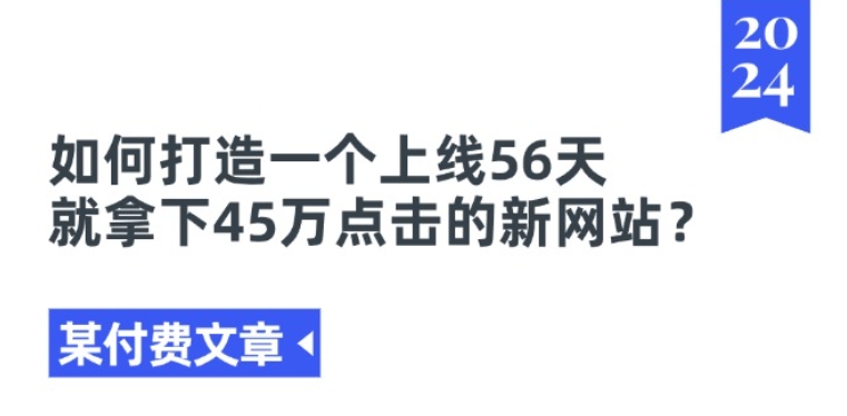 某付费文章《如何打造一个上线56天就拿下45万点击的新网站?》-九源吧网赚