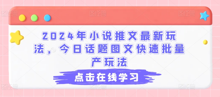 2024年小说推文最新玩法，今日话题图文快速批量产玩法-九源吧网赚
