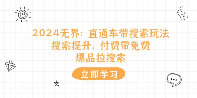 2024无界：直通车 带搜索玩法，搜索提升，付费带免费，爆品拉搜索-九源吧网赚