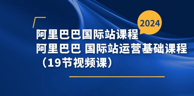 阿里巴巴-国际站课程，阿里巴巴 国际站运营基础课程（19节视频课）-九源吧网赚