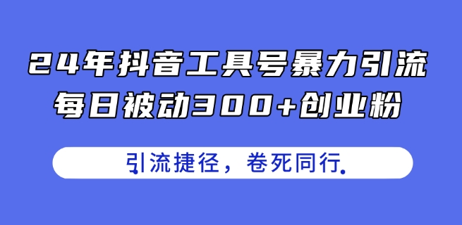 24年抖音工具号暴力引流，每日被动300+创业粉，创业粉捷径，卷死同行【揭秘】-九源吧资源站