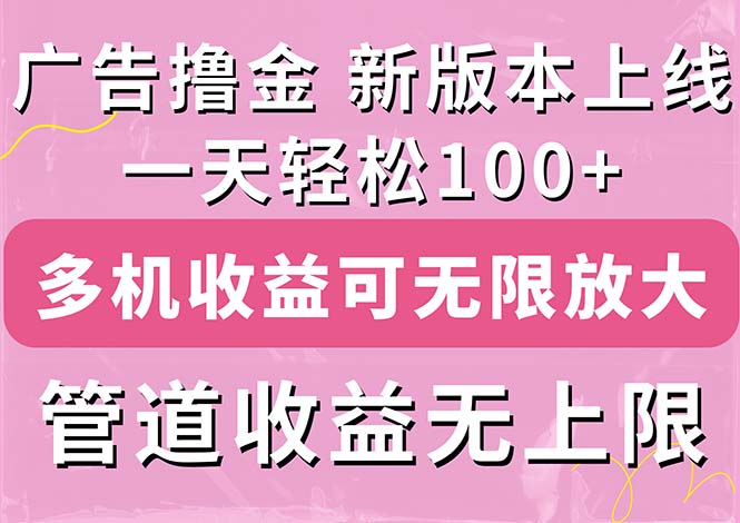 广告撸金新版内测，收益翻倍！每天轻松100+，多机多账号收益无上限，抢…-九源吧网赚学院