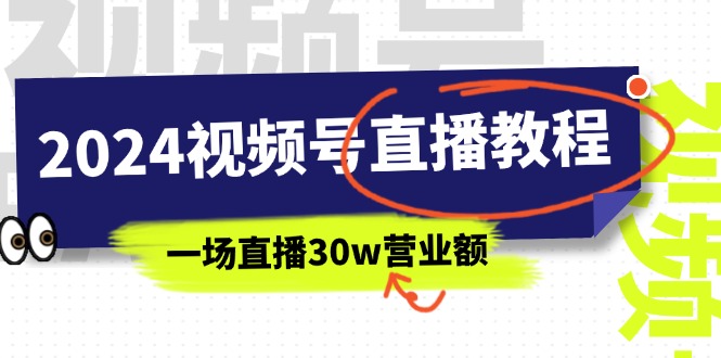 2024年视频号直播课程：视频号如何挣钱详细教学，一场直播30wan营业额（37节）-九源吧网赚学院