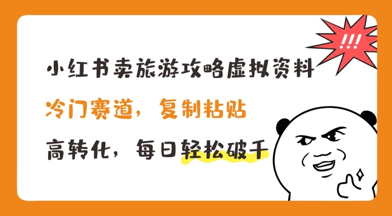 小红书卖旅游攻略虚拟资料，冷门赛道，复制粘贴，高转化，每日轻松破千【揭秘】-九源吧网赚