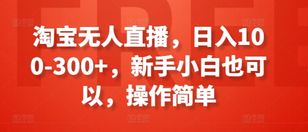 淘宝无人直播，日入100-300+，新手小白也可以，操作简单-九源吧网赚