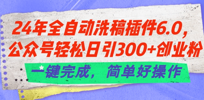 24年全自动洗稿插件6.0.公众号轻松日引300+创业粉，一键完成，简单好操作【揭秘】-九源吧网赚