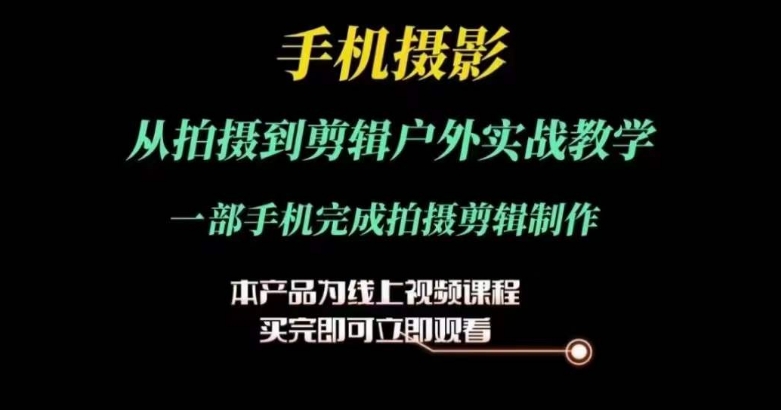 手机摄影运镜剪辑实操课，从拍摄到剪辑户外实战教学，一部手机完成拍摄剪辑制作-九源吧网赚