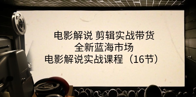 电影解说 剪辑实战带货全新蓝海市场，电影解说实战课程（16节）-九源吧网赚