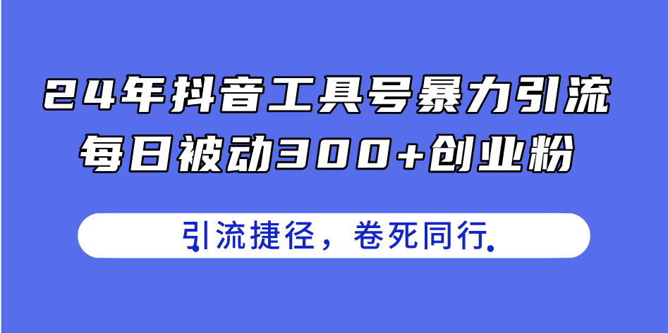 24年抖音工具号暴力引流，每日被动300+创业粉，创业粉捷径，卷死同行-九源吧网赚